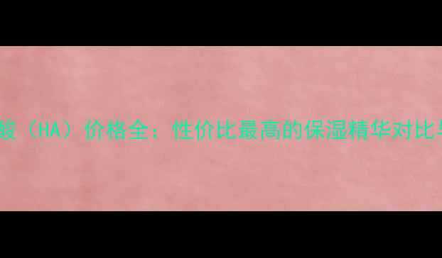 图片 颐莲透明质酸（HA）价格全：性价比最高的保湿精华对比与选购指南2