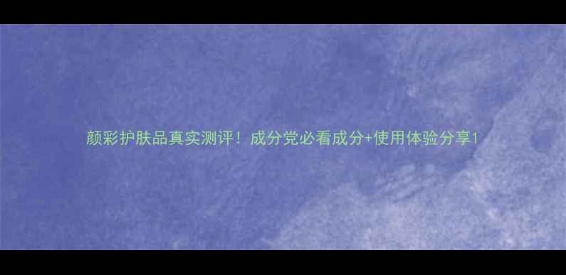 图片 颜彩护肤品真实测评！成分党必看成分+使用体验分享1