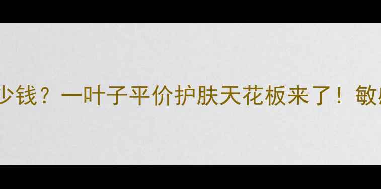 图片 颜肌面膜Skin多少钱？一叶子平价护肤天花板来了！敏感肌油痘肌必看1