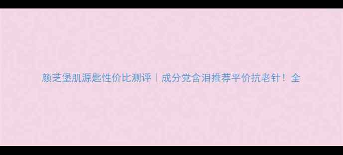 图片 颜芝堡肌源匙性价比测评｜成分党含泪推荐平价抗老针！全