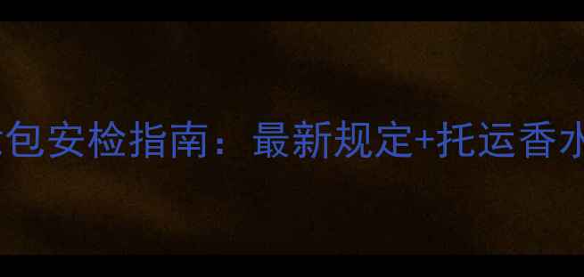 图片 飞机托运化妆包安检指南：最新规定+托运香水避坑全攻略1