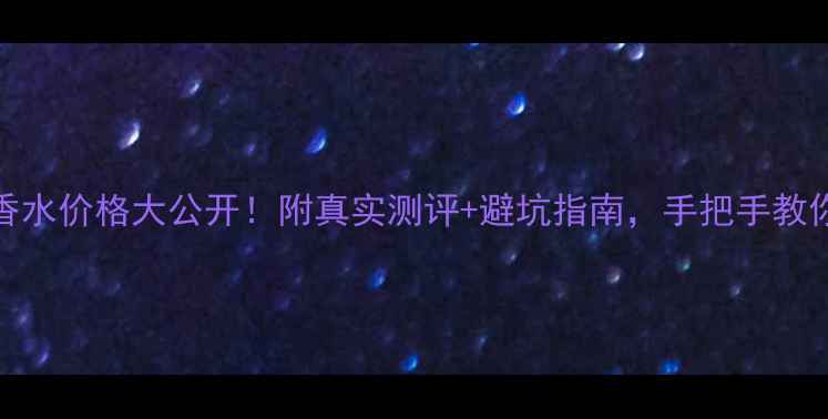 图片 香奈儿19号香水价格大公开！附真实测评+避坑指南，手把手教你买对不踩雷