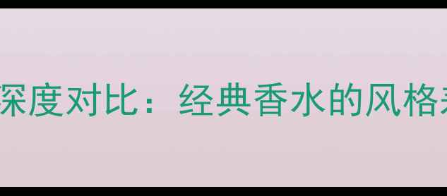 图片 香奈儿5号与19号深度对比：经典香水的风格差异与适用场景全