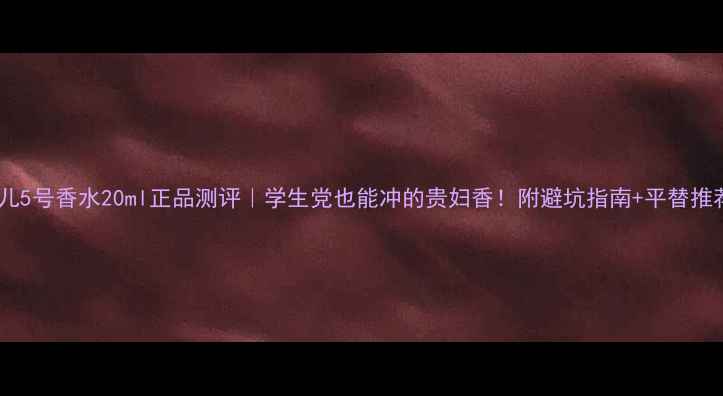 图片 香奈儿5号香水20ml正品测评｜学生党也能冲的贵妇香！附避坑指南+平替推荐💄1