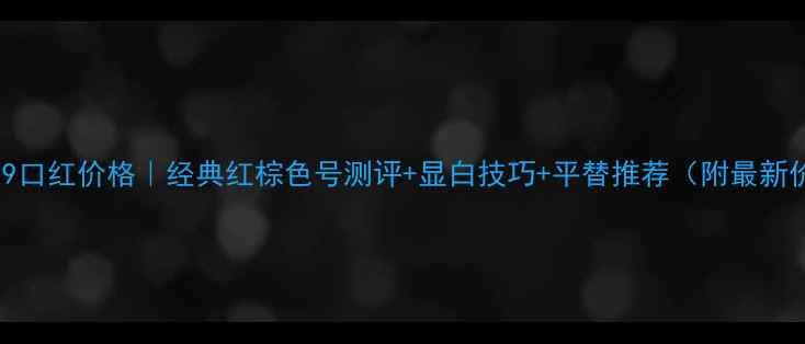 图片 香奈儿999口红价格｜经典红棕色号测评+显白技巧+平替推荐（附最新价目表）1