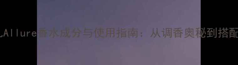 图片 香奈儿Allure香水成分与使用指南：从调香奥秘到搭配技巧1