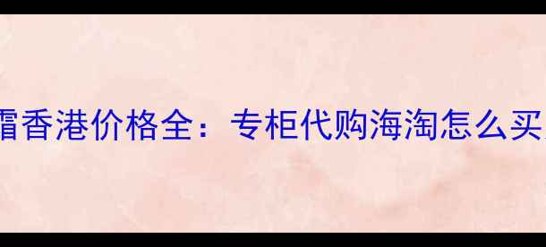 图片 香奈儿CC霜香港价格全：专柜代购海淘怎么买更划算？1