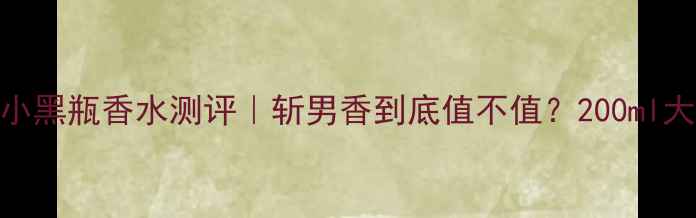 图片 香奈儿COCO香奈儿小黑瓶香水测评｜斩男香到底值不值？200ml大容量到底香不香？