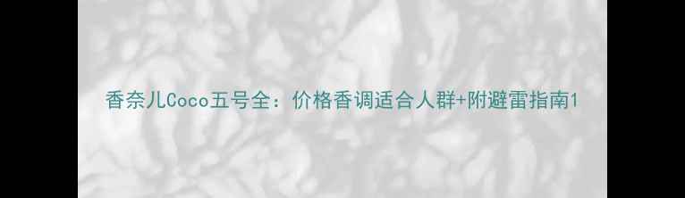 图片 香奈儿Coco五号全：价格香调适合人群+附避雷指南1