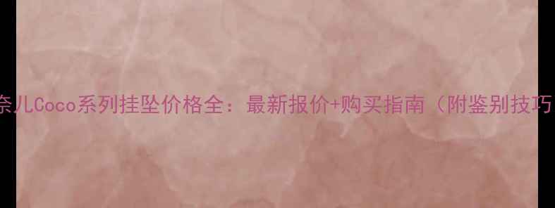 图片 香奈儿Coco系列挂坠价格全：最新报价+购买指南（附鉴别技巧）1