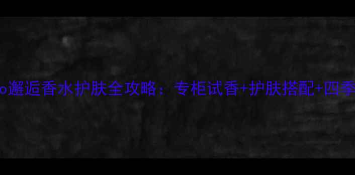 图片 香奈儿Coco邂逅香水护肤全攻略：专柜试香+护肤搭配+四季使用指南2