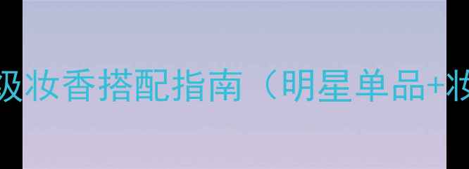 图片 香奈儿Coco邂逅香水：高级妆香搭配指南（明星单品+妆容灵感+四季使用技巧）2