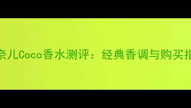 图片 香奈儿Coco香水测评：经典香调与购买指南