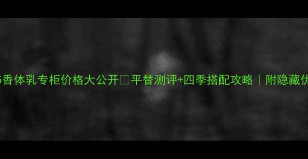 图片 香奈儿N°5香体乳专柜价格大公开✨平替测评+四季搭配攻略｜附隐藏优惠攻略！1