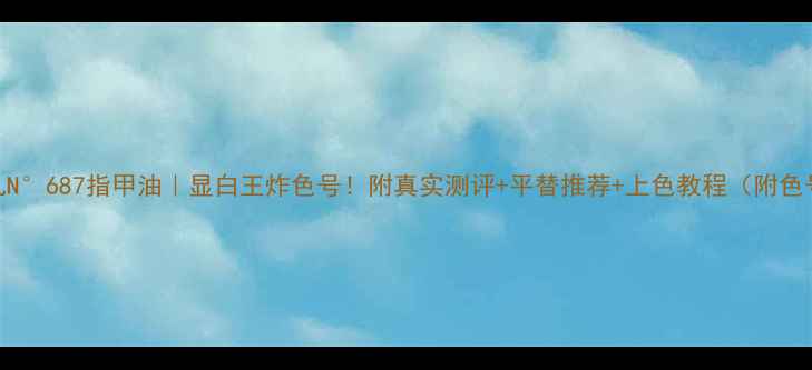 图片 香奈儿N°687指甲油｜显白王炸色号！附真实测评+平替推荐+上色教程（附色号图）