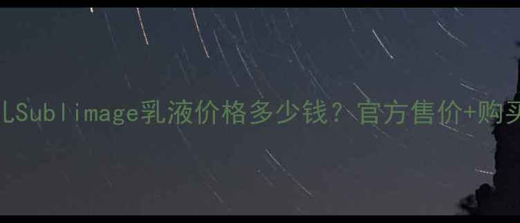 图片 香奈儿Sublimage乳液价格多少钱？官方售价+购买指南