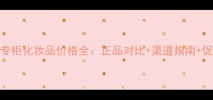 图片 香奈儿专柜化妆品价格全：正品对比+渠道指南+促销信息