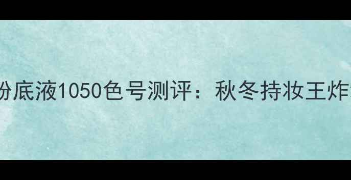 图片 香奈儿丝绒慕斯粉底液1050色号测评：秋冬持妆王炸级底妆怎么选？1