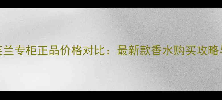 图片 香奈儿丝芙兰专柜正品价格对比：最新款香水购买攻略与隐藏优惠