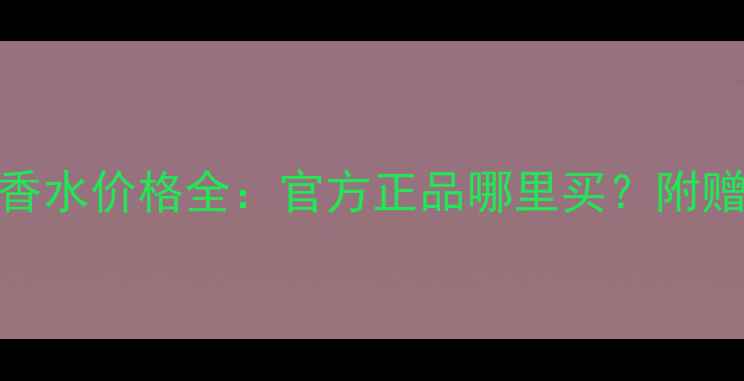 图片 香奈儿五号淡香水价格全：官方正品哪里买？附赠选购避坑指南