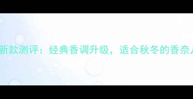 图片 香奈儿五号秋冬新款测评：经典香调升级，适合秋冬的香奈儿五号怎么选？1