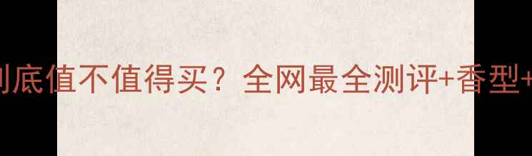 图片 香奈儿五号香水到底值不值得买？全网最全测评+香型+适配人群指南💄2