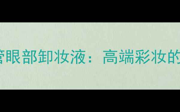 图片 香奈儿双管眼部卸妆液：高端彩妆的卸妆革命2