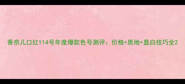 图片 香奈儿口红114号年度爆款色号测评：价格+质地+显白技巧全2