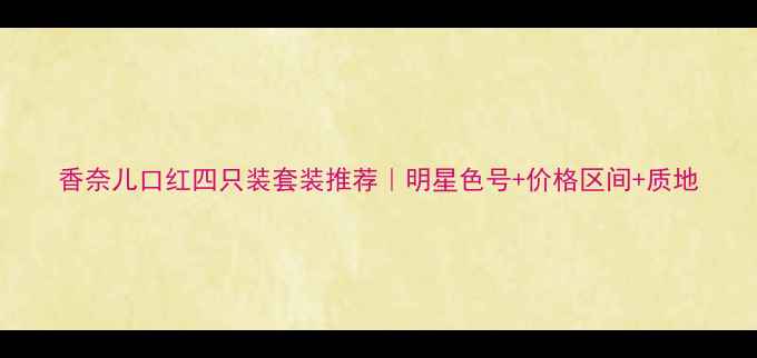图片 香奈儿口红四只装套装推荐｜明星色号+价格区间+质地
