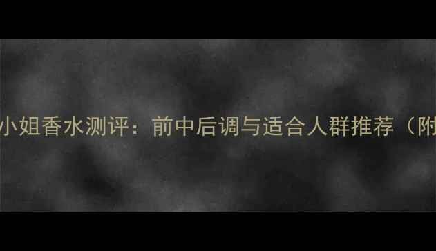 图片 香奈儿可可小姐香水测评：前中后调与适合人群推荐（附价格对比）
