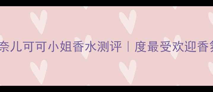 图片 香奈儿可可小姐香水测评｜度最受欢迎香氛2