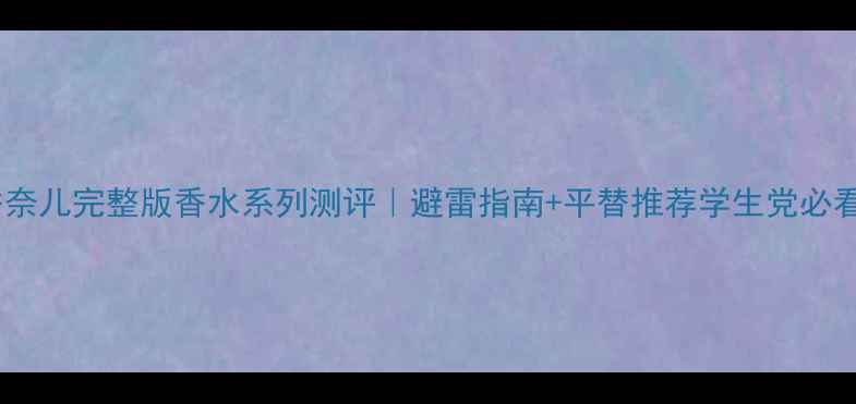 图片 香奈儿完整版香水系列测评｜避雷指南+平替推荐学生党必看1