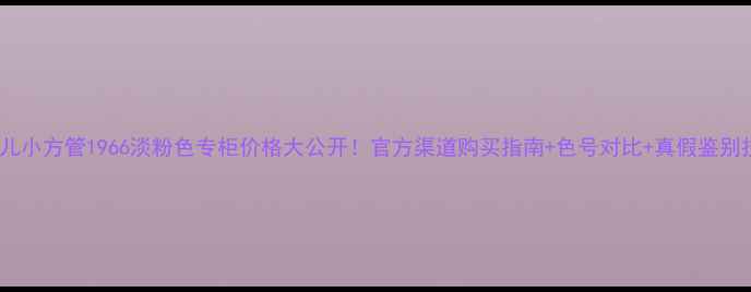 图片 香奈儿小方管1966淡粉色专柜价格大公开！官方渠道购买指南+色号对比+真假鉴别技巧1