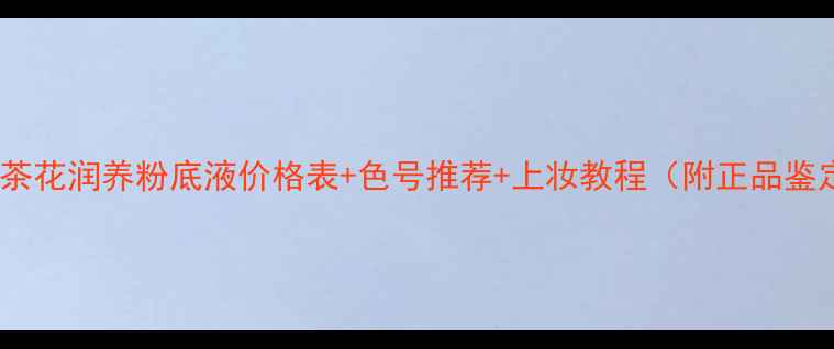 图片 香奈儿山茶花润养粉底液价格表+色号推荐+上妆教程（附正品鉴定指南）1