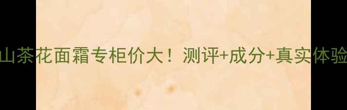 图片 香奈儿山茶花面霜专柜价大！测评+成分+真实体验分享🌸