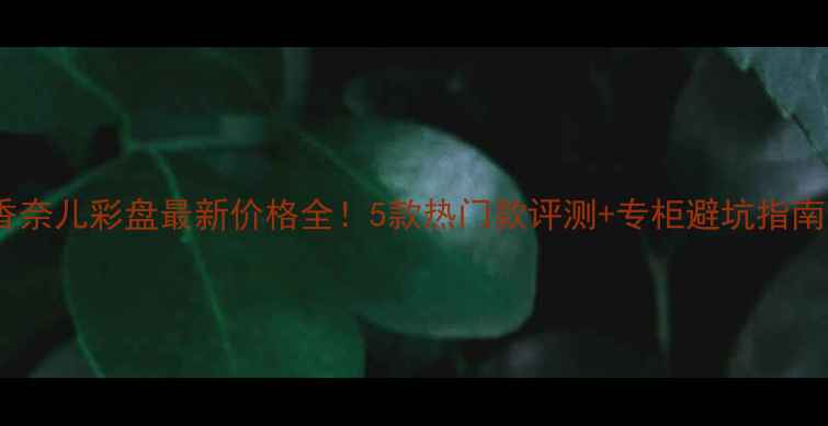 图片 香奈儿彩盘最新价格全！5款热门款评测+专柜避坑指南1