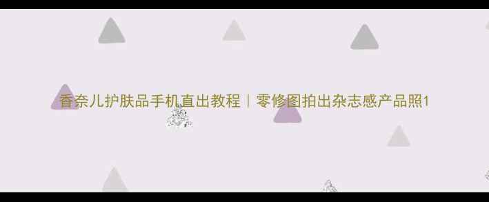 图片 香奈儿护肤品手机直出教程｜零修图拍出杂志感产品照1