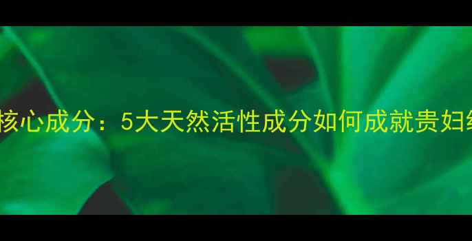 图片 香奈儿护肤品核心成分：5大天然活性成分如何成就贵妇级护肤秘籍？1