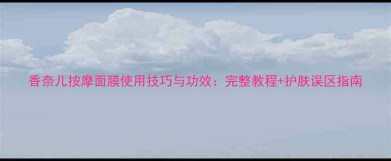 图片 香奈儿按摩面膜使用技巧与功效：完整教程+护肤误区指南