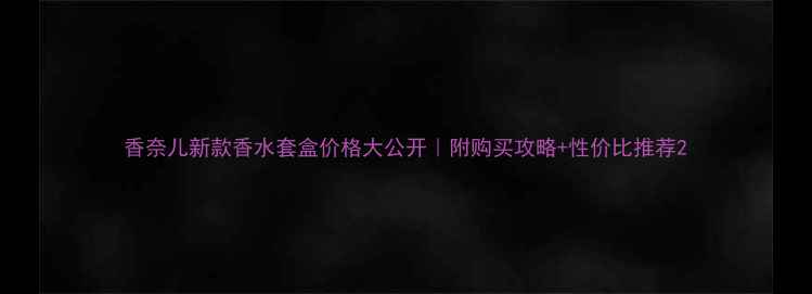 图片 香奈儿新款香水套盒价格大公开｜附购买攻略+性价比推荐2