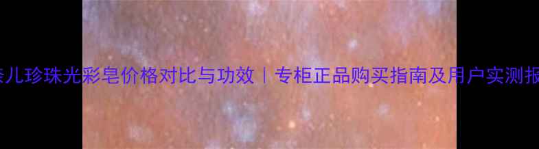 图片 香奈儿珍珠光彩皂价格对比与功效｜专柜正品购买指南及用户实测报告1