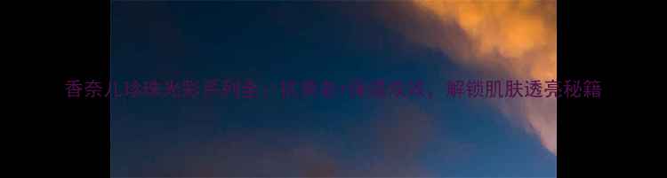 图片 香奈儿珍珠光彩系列全：抗衰老+保湿双效，解锁肌肤透亮秘籍