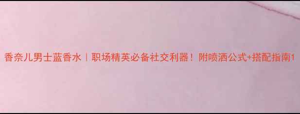 图片 香奈儿男士蓝香水｜职场精英必备社交利器！附喷洒公式+搭配指南1