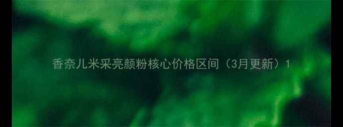 图片 香奈儿米采亮颜粉核心价格区间（3月更新）1