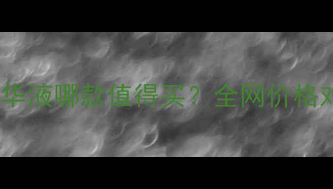 图片 香奈儿精华液哪款值得买？全网价格对比+成分