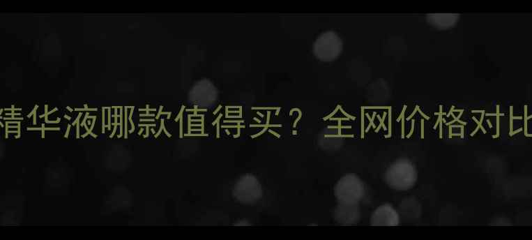 图片 香奈儿精华液哪款值得买？全网价格对比+成分1