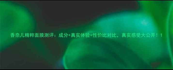 图片 香奈儿精粹面膜测评：成分+真实体验+性价比对比，真实感受大公开！1