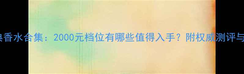 图片 香奈儿经典香水合集：2000元档位有哪些值得入手？附权威测评与选购指南2