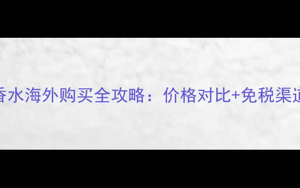 图片 香奈儿经典香水海外购买全攻略：价格对比+免税渠道+物流税费1