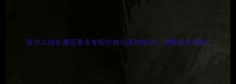 图片 香奈儿绿色邂逅香水专柜价格与选购指南：全网最全攻略2
